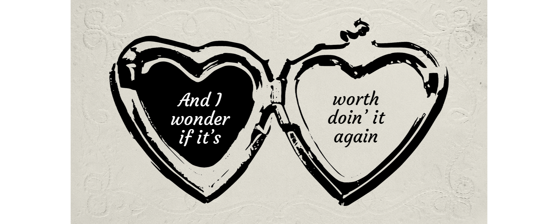 An open locket graphic. The left heart contains the text "And I wonder if it's" and the right heart contains "worth doin' it again."