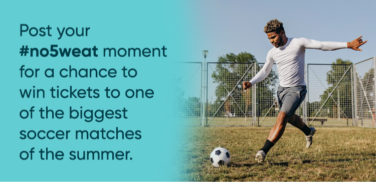 Post your #no5weat moment for a chance towin tickets to one of the biggest soccer matchesof the summer.